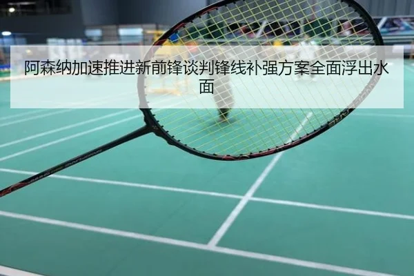 阿森纳加速推进新前锋谈判锋线补强方案全面浮出水面