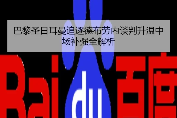巴黎圣日耳曼追逐德布劳内谈判升温中场补强全解析